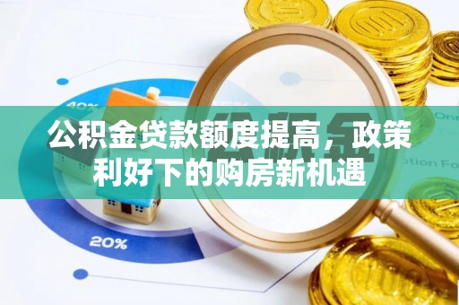 卓溪公积金贷款额度提高，政策利好下的购房新机遇