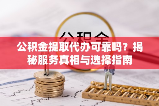 卓溪公积金提取代办可靠吗？揭秘服务真相与选择指南