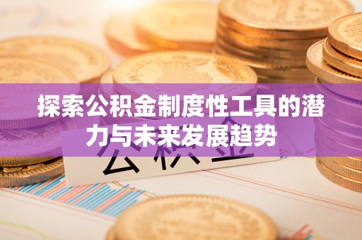 卓溪探索公积金制度性工具的潜力与未来发展趋势