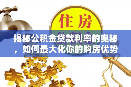 卓溪揭秘公积金贷款利率的奥秘，如何最大化你的购房优势