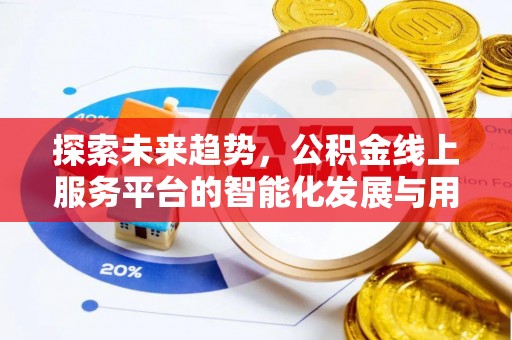卓溪探索未来趋势，公积金线上服务平台的智能化发展与用户便利性提升