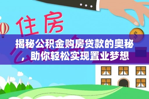 卓溪揭秘公积金购房贷款的奥秘，助你轻松实现置业梦想