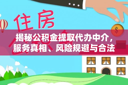 卓溪揭秘公积金提取代办中介，服务真相、风险规避与合法途径