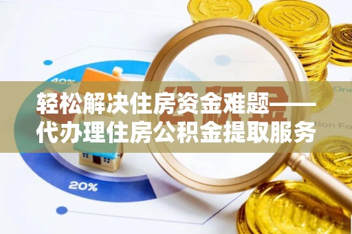 卓溪轻松解决住房资金难题——代办理住房公积金提取服务详解