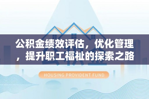 卓溪公积金绩效评估，优化管理，提升职工福祉的探索之路
