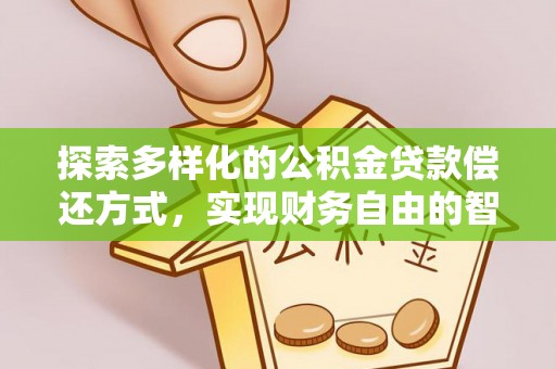 卓溪探索多样化的公积金贷款偿还方式，实现财务自由的智慧选择