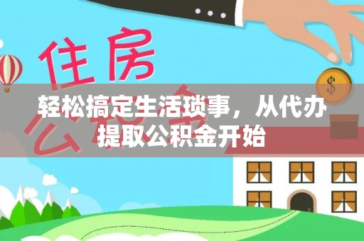 卓溪轻松搞定生活琐事，从代办提取公积金开始