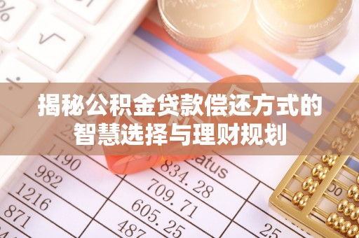 卓溪揭秘公积金贷款偿还方式的智慧选择与理财规划
