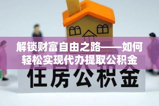 卓溪解锁财富自由之路——如何轻松实现代办提取公积金