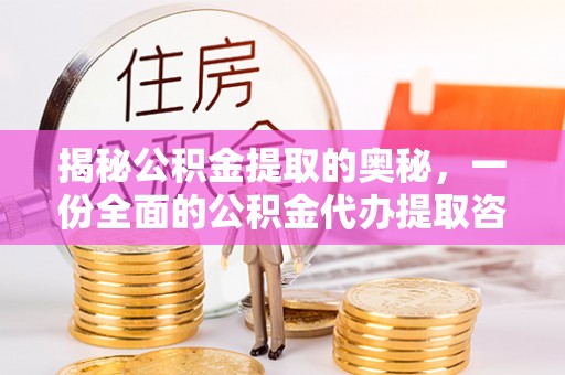 卓溪揭秘公积金提取的奥秘，一份全面的公积金代办提取咨询指南