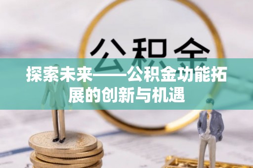 卓溪探索未来——公积金功能拓展的创新与机遇