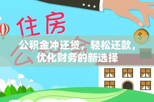卓溪公积金冲还贷，轻松还款，优化财务的新选择