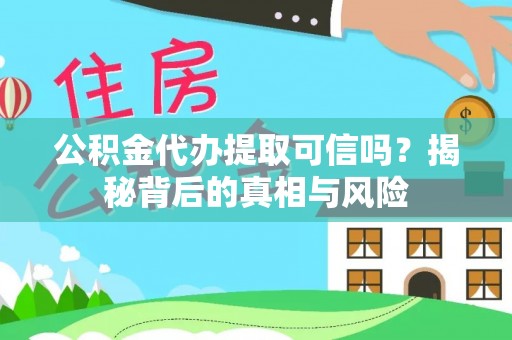 卓溪公积金代办提取可信吗？揭秘背后的真相与风险