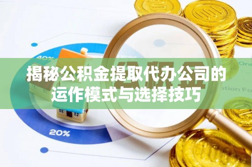 卓溪揭秘公积金提取代办公司的运作模式与选择技巧