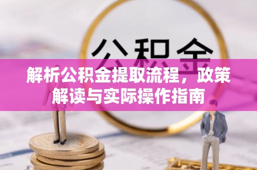 卓溪解析公积金提取流程，政策解读与实际操作指南