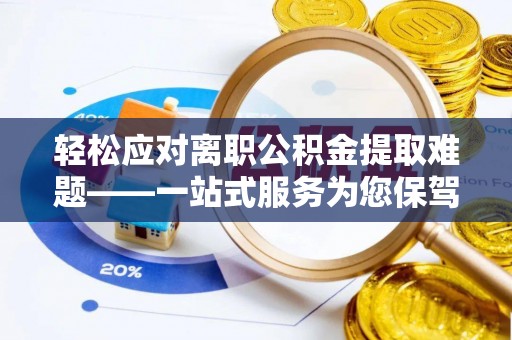 卓溪轻松应对离职公积金提取难题——一站式服务为您保驾护航