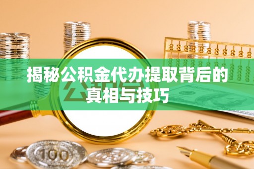 卓溪揭秘公积金代办提取背后的真相与技巧