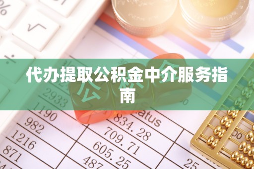 卓溪代办提取公积金中介服务指南