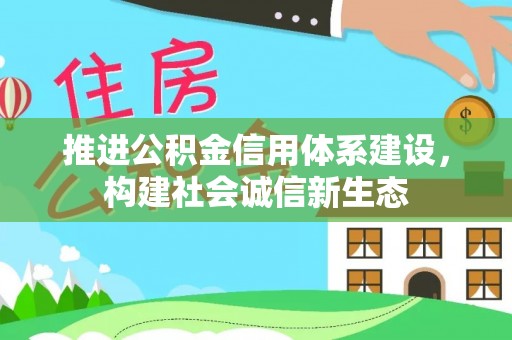 卓溪推进公积金信用体系建设，构建社会诚信新生态