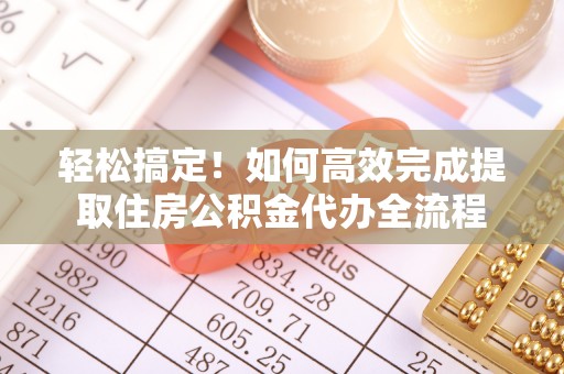 卓溪轻松搞定！如何高效完成提取住房公积金代办全流程