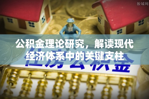 卓溪公积金理论研究，解读现代经济体系中的关键支柱