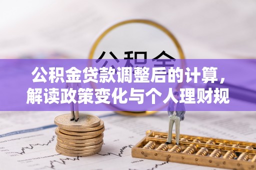 卓溪公积金贷款调整后的计算，解读政策变化与个人理财规划