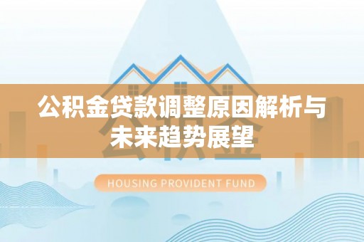 卓溪公积金贷款调整原因解析与未来趋势展望
