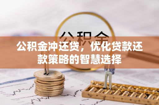 卓溪公积金冲还贷，优化贷款还款策略的智慧选择