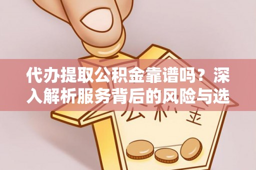 卓溪代办提取公积金靠谱吗？深入解析服务背后的风险与选择