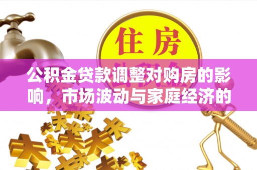 卓溪公积金贷款调整对购房的影响，市场波动与家庭经济的新考量