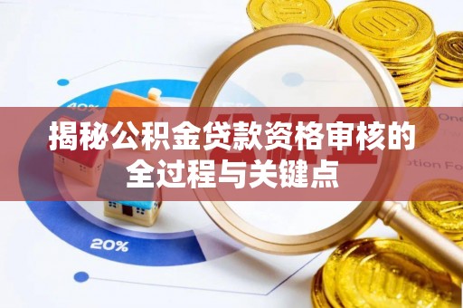 卓溪揭秘公积金贷款资格审核的全过程与关键点