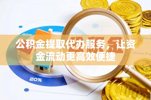 卓溪公积金提取代办服务，让资金流动更高效便捷