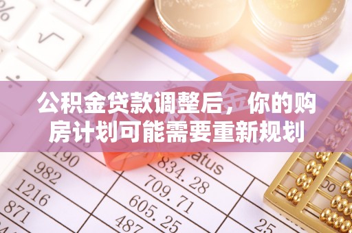 卓溪公积金贷款调整后，你的购房计划可能需要重新规划
