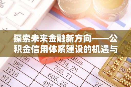 卓溪探索未来金融新方向——公积金信用体系建设的机遇与挑战