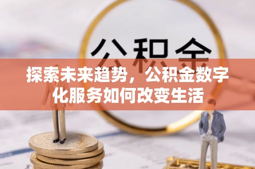 卓溪探索未来趋势，公积金数字化服务如何改变生活