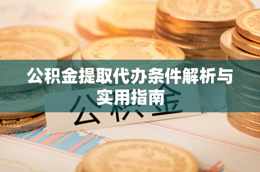 卓溪公积金提取代办条件解析与实用指南