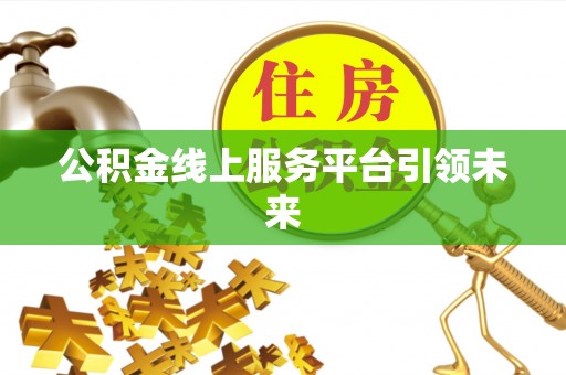 卓溪公积金线上服务平台引领未来