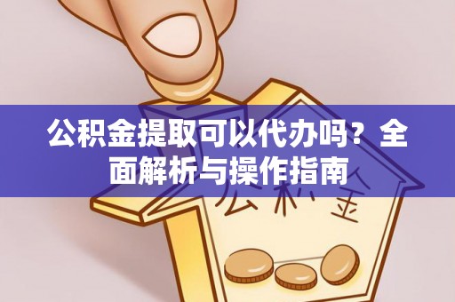 卓溪公积金提取可以代办吗？全面解析与操作指南