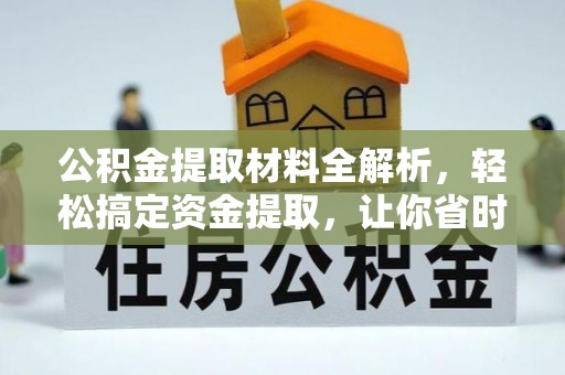 卓溪公积金提取材料全解析，轻松搞定资金提取，让你省时又省心