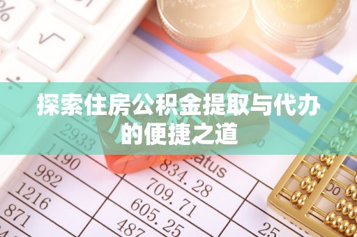 卓溪探索住房公积金提取与代办的便捷之道