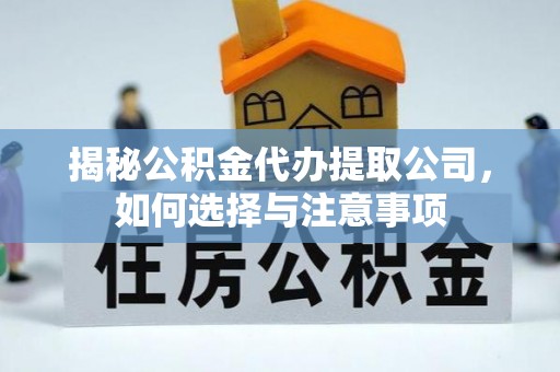 卓溪揭秘公积金代办提取公司，如何选择与注意事项