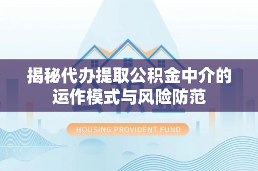 卓溪揭秘代办提取公积金中介的运作模式与风险防范