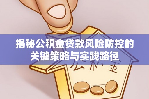 卓溪揭秘公积金贷款风险防控的关键策略与实践路径