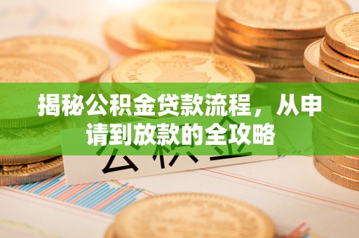 卓溪揭秘公积金贷款流程，从申请到放款的全攻略