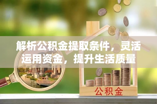 卓溪解析公积金提取条件，灵活运用资金，提升生活质量