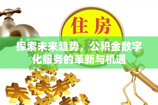 卓溪探索未来趋势，公积金数字化服务的革新与机遇