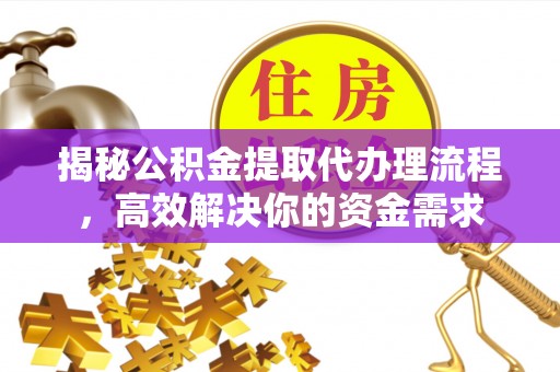 卓溪揭秘公积金提取代办理流程，高效解决你的资金需求