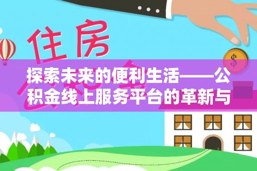 卓溪探索未来的便利生活——公积金线上服务平台的革新与影响
