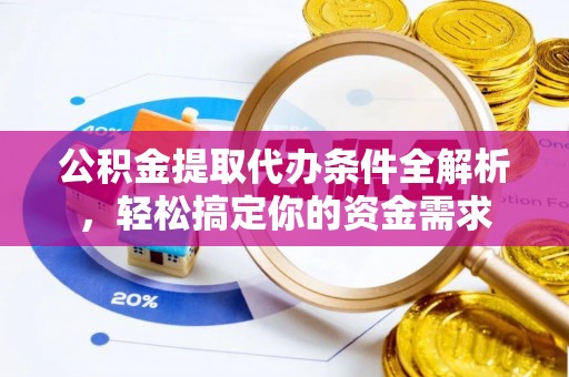 卓溪公积金提取代办条件全解析，轻松搞定你的资金需求