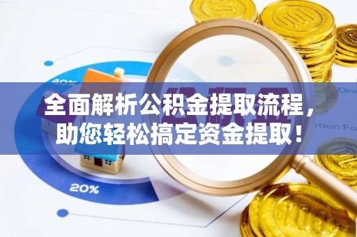 卓溪全面解析公积金提取流程，助您轻松搞定资金提取！